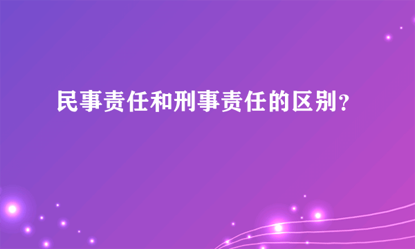 民事责任和刑事责任的区别？