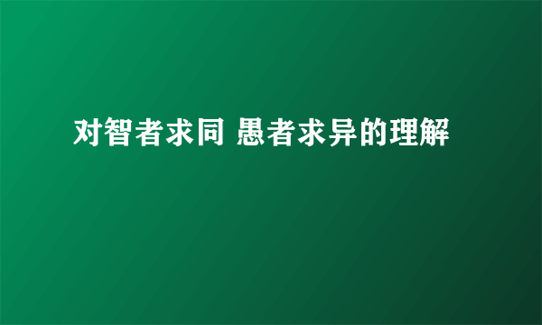 对智者求同 愚者求异的理解