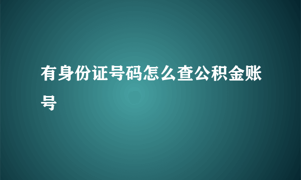 有身份证号码怎么查公积金账号