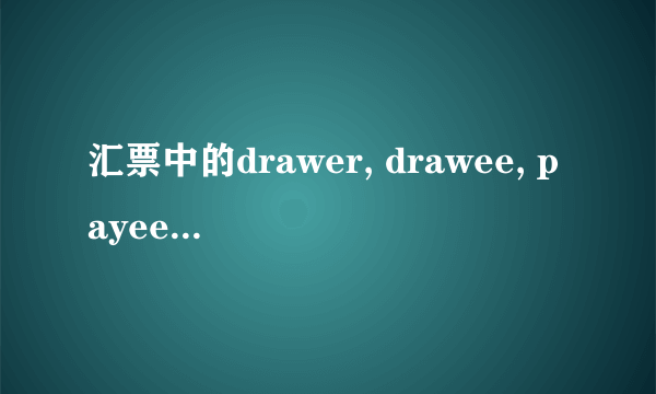 汇票中的drawer, drawee, payee分别是哪些单位？