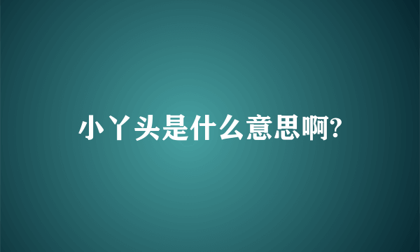 小丫头是什么意思啊?