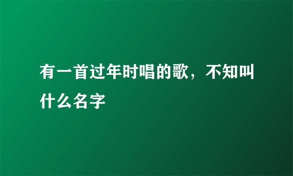 有一首过年时唱的歌，不知叫什么名字