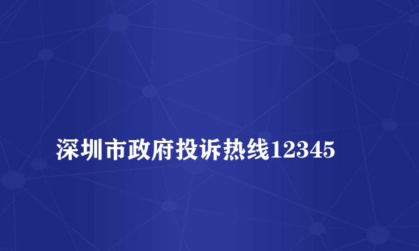 
深圳市政府投诉热线12345

