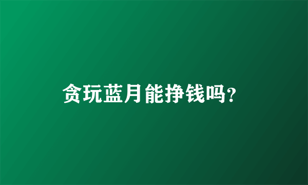 贪玩蓝月能挣钱吗？