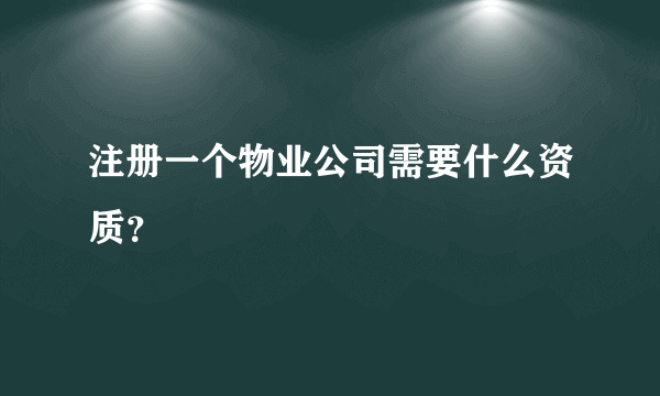 注册一个物业公司需要什么资质？