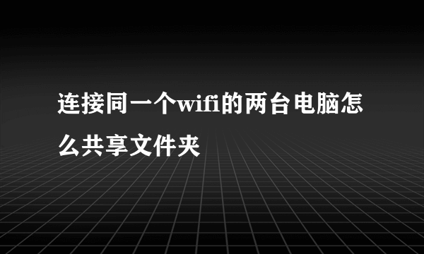 连接同一个wifi的两台电脑怎么共享文件夹