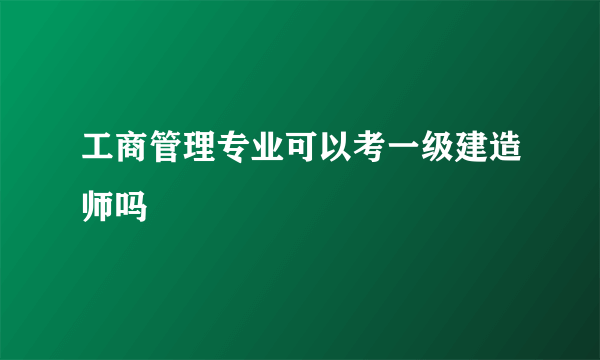 工商管理专业可以考一级建造师吗