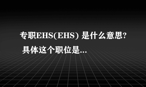 专职EHS(EHS) 是什么意思? 具体这个职位是干什么的