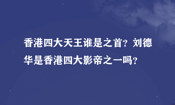 香港四大天王谁是之首？刘德华是香港四大影帝之一吗？