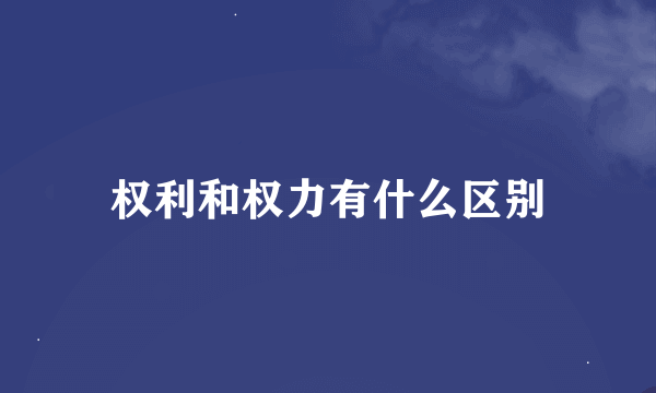 权利和权力有什么区别