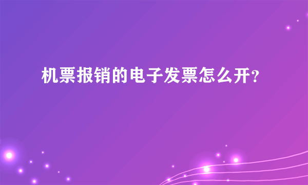 机票报销的电子发票怎么开？