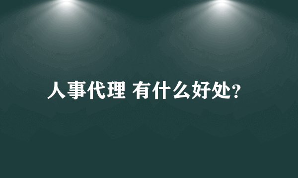 人事代理 有什么好处？