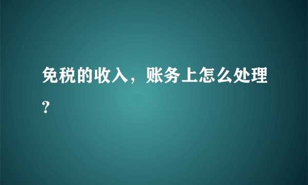 免税的收入，账务上怎么处理？