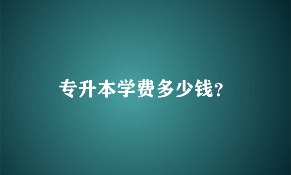 专升本学费多少钱？