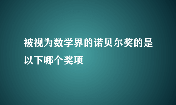 被视为数学界的诺贝尔奖的是以下哪个奖项