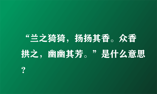 “兰之猗猗，扬扬其香。众香拱之，幽幽其芳。”是什么意思？