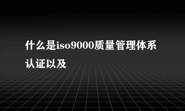 什么是iso9000质量管理体系认证以及