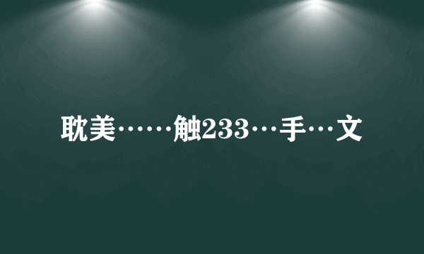 耽美……触233…手…文