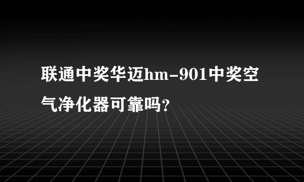 联通中奖华迈hm-901中奖空气净化器可靠吗？