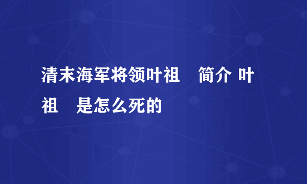 清末海军将领叶祖珪简介 叶祖珪是怎么死的