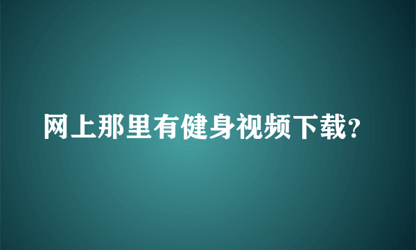 网上那里有健身视频下载？