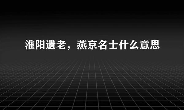 淮阳遗老，燕京名士什么意思