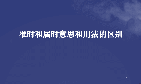 准时和届时意思和用法的区别