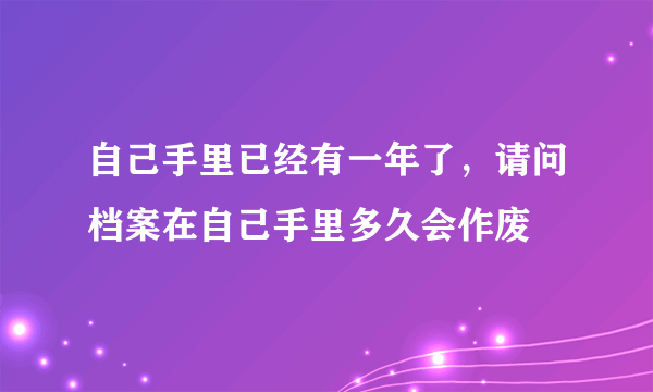 自己手里已经有一年了，请问档案在自己手里多久会作废