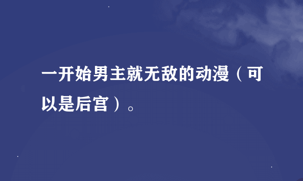 一开始男主就无敌的动漫（可以是后宫）。