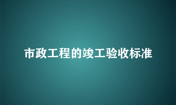 市政工程的竣工验收标准