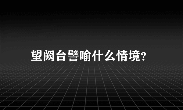 望阙台譬喻什么情境？