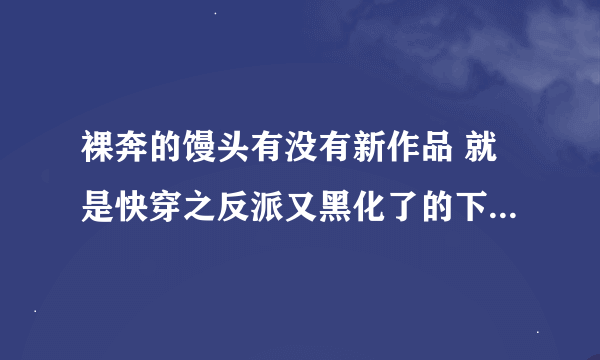 裸奔的馒头有没有新作品 就是快穿之反派又黑化了的下一部 写血冥和南浔的女儿的