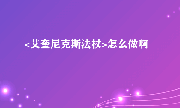 <艾奎尼克斯法杖>怎么做啊