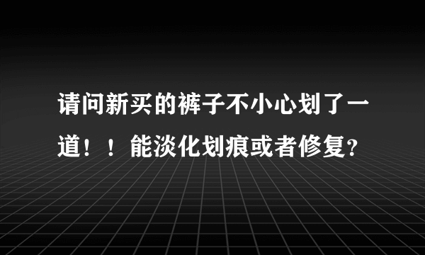 请问新买的裤子不小心划了一道！！能淡化划痕或者修复？