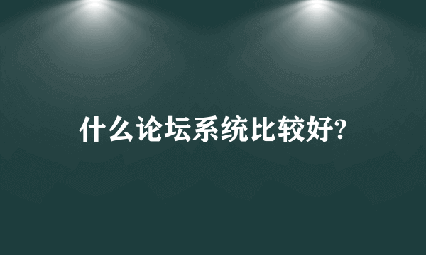 什么论坛系统比较好?