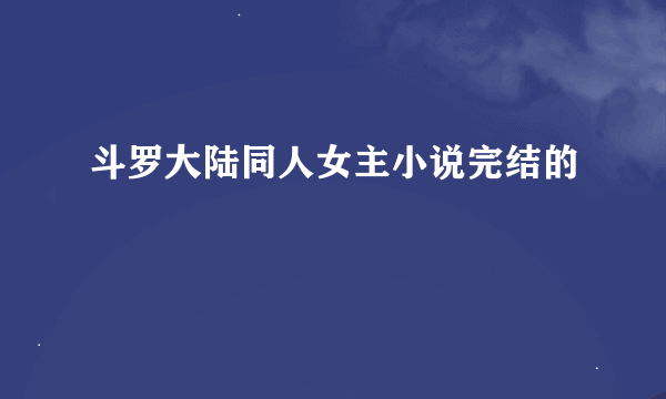 斗罗大陆同人女主小说完结的