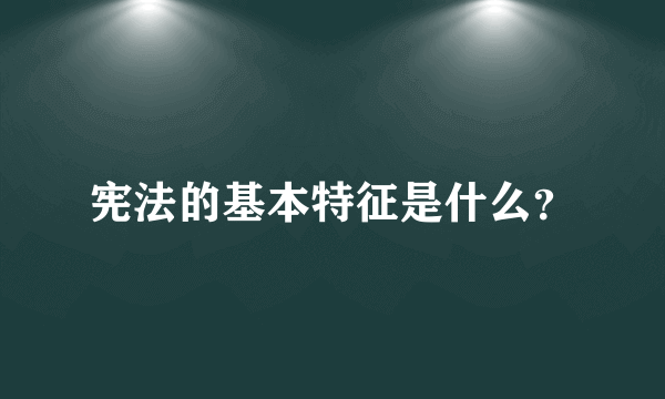 宪法的基本特征是什么？