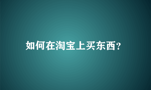 如何在淘宝上买东西？