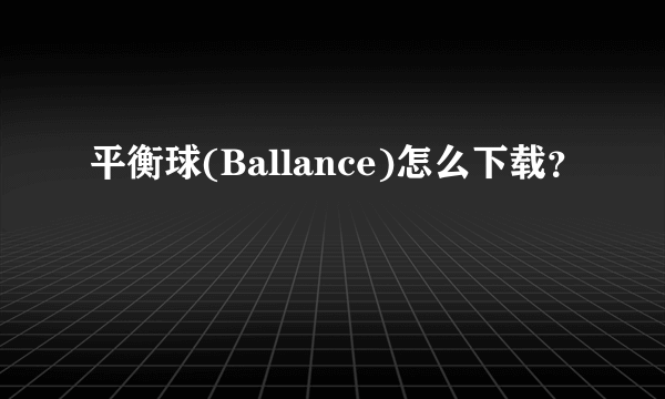 平衡球(Ballance)怎么下载？