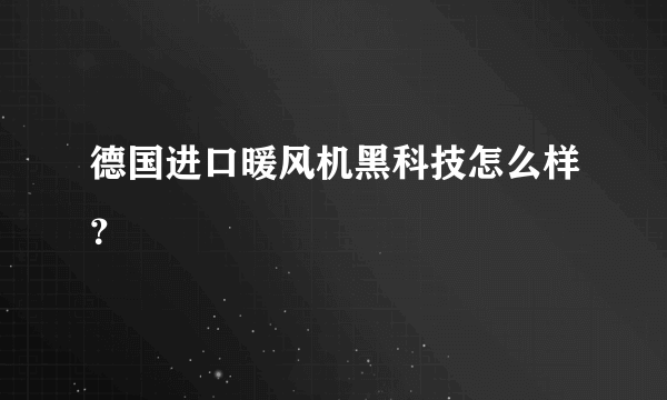 德国进口暖风机黑科技怎么样？