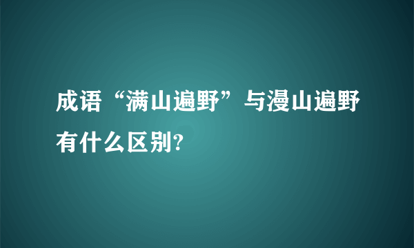 成语“满山遍野”与漫山遍野有什么区别?