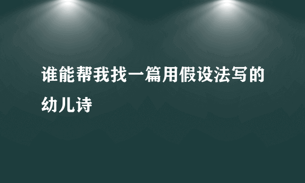 谁能帮我找一篇用假设法写的幼儿诗