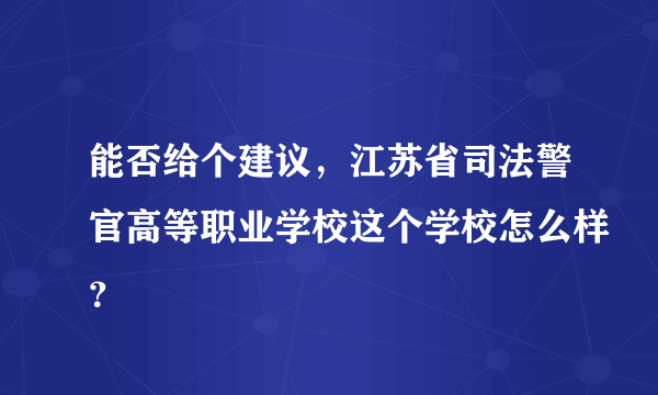 能否给个建议，江苏省司法警官高等职业学校这个学校怎么样？