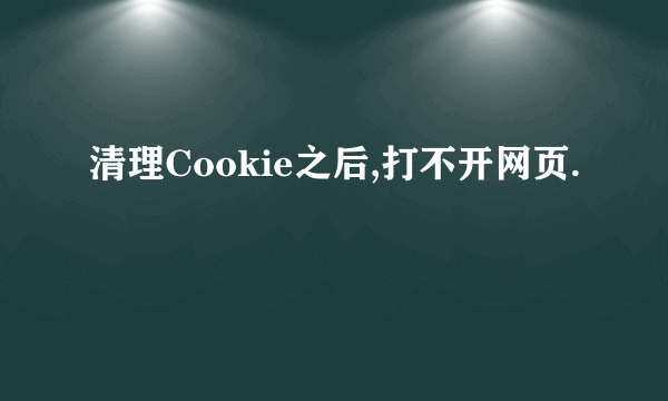 清理Cookie之后,打不开网页.