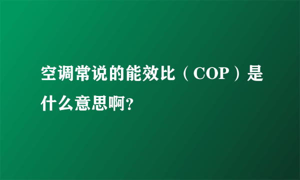 空调常说的能效比（COP）是什么意思啊？