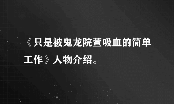 《只是被鬼龙院萱吸血的简单工作》人物介绍。