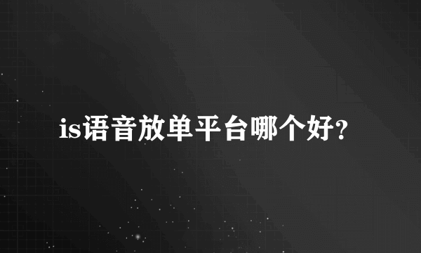 is语音放单平台哪个好？