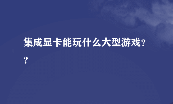 集成显卡能玩什么大型游戏？？