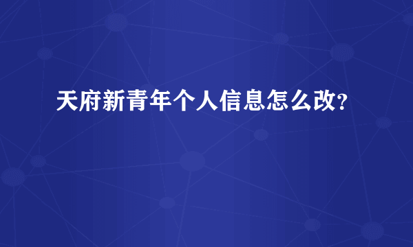 天府新青年个人信息怎么改？