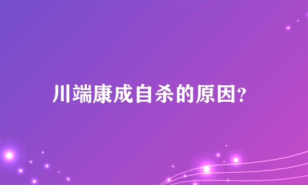 川端康成自杀的原因？